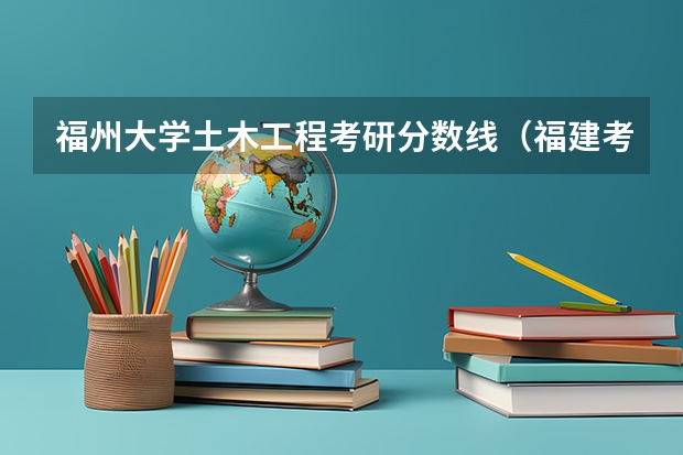 福州大学土木工程考研分数线（福建考研分数）