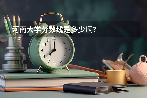 河南大学分数线是多少啊？
