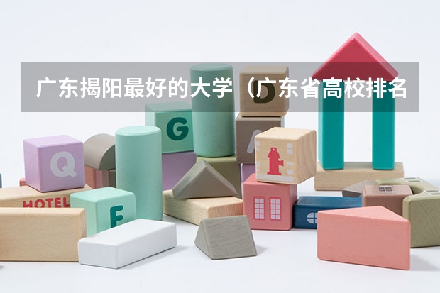 广东揭阳最好的大学（广东省高校排名一览表）