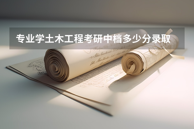专业学土木工程考研中档多少分录取