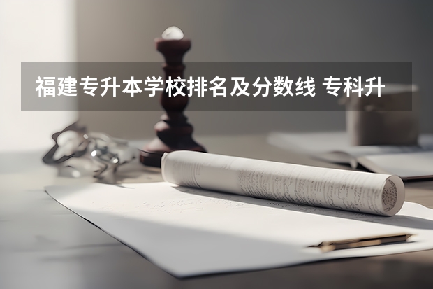 福建专升本学校排名及分数线 专科升本科的大学排名