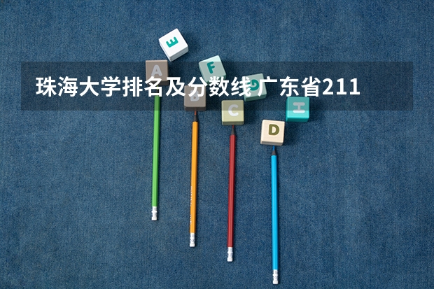 珠海大学排名及分数线 广东省211大学名单排名榜及分数线