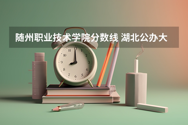 随州职业技术学院分数线 湖北公办大学排名一览表
