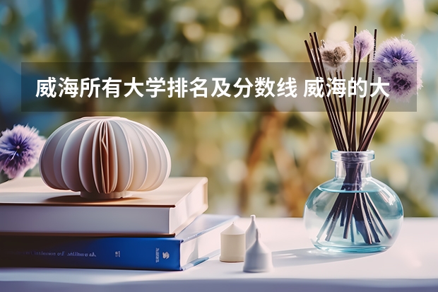 威海所有大学排名及分数线 威海的大学排名一览表