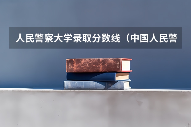 人民警察大学录取分数线（中国人民警察大学录取分数线2023）