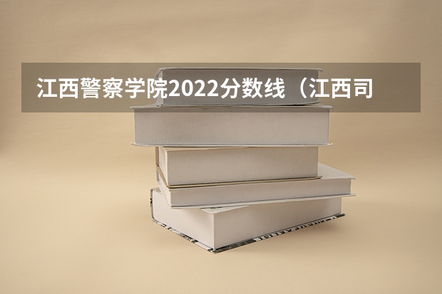 江西警察学院2022分数线（江西司法警官学院2022录取分数线）