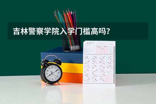 吉林警察学院入学门槛高吗？