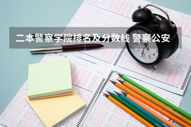 二本警察学院排名及分数线 警察公安类大学分数线
