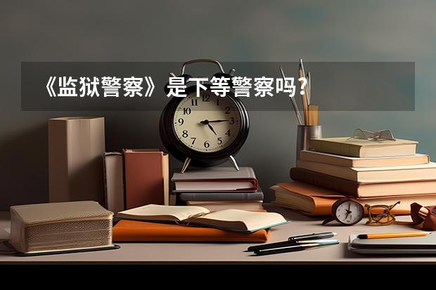 《监狱警察》是下等警察吗?