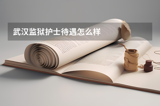 武汉监狱护士待遇怎么样