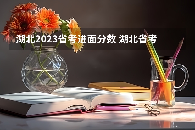 湖北2023省考进面分数 湖北省考 面试名单