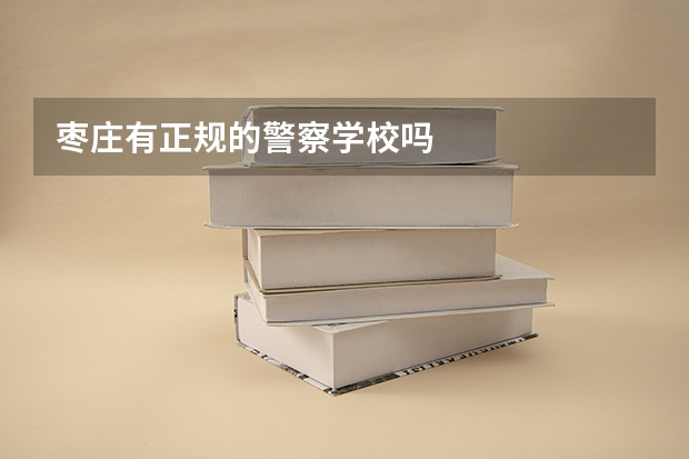 枣庄有正规的警察学校吗