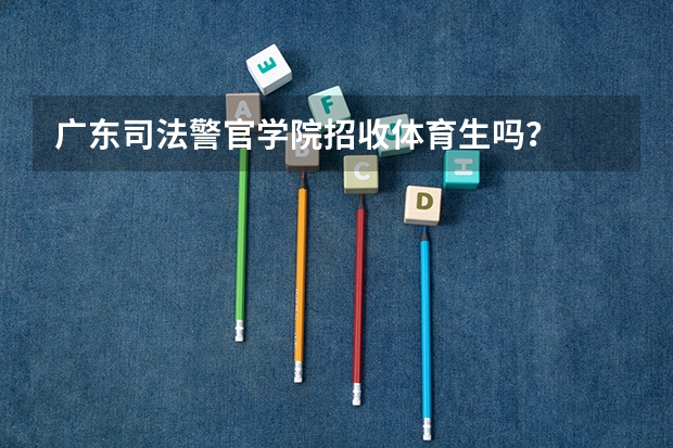 广东司法警官学院招收体育生吗？