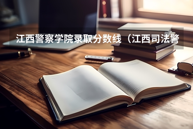 江西警察学院录取分数线（江西司法警官职业学院录取线）