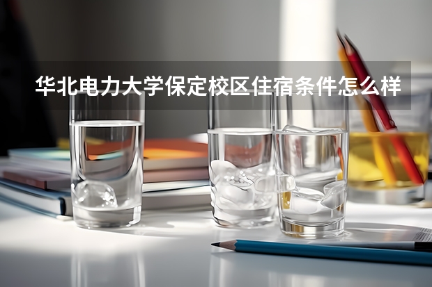 华北电力大学保定校区住宿条件怎么样 有空调和独立卫生间吗