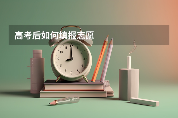 高考后如何填报志愿
