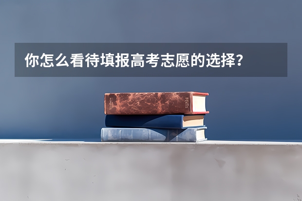 你怎么看待填报高考志愿的选择?