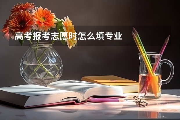 高考报考志愿时怎么填专业