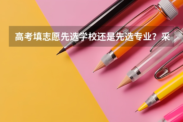 高考填志愿先选学校还是先选专业？采用哪些原则会使选择更简单呢？