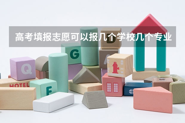 高考填报志愿可以报几个学校几个专业（高考志愿专业填几个）