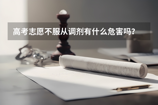 高考志愿不服从调剂有什么危害吗？