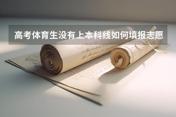 高考体育生没有上本科线如何填报志愿？