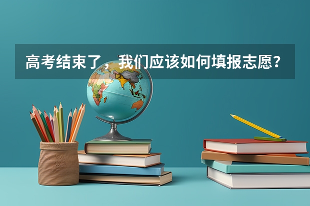 高考结束了，我们应该如何填报志愿？