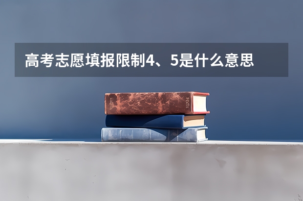 高考志愿填报限制4、5是什么意思
