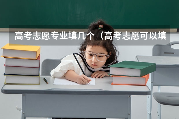 高考志愿专业填几个（高考志愿可以填报几个专业）
