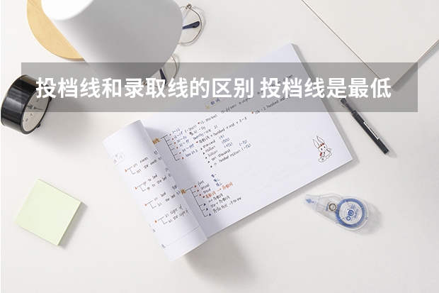 投档线和录取线的区别 投档线是最低分数线吗