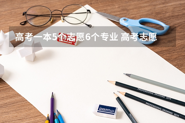 高考一本5个志愿6个专业 高考志愿一个学校可以填几个专业？