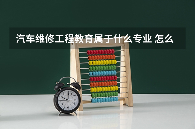 汽车维修工程教育属于什么专业 怎么样
