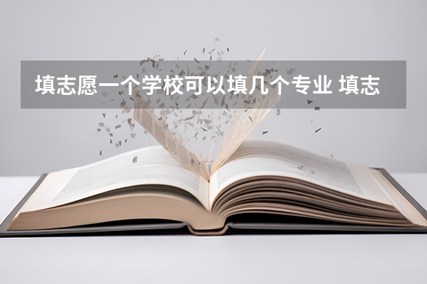 填志愿一个学校可以填几个专业 填志愿一个学校可以选几个专业组
