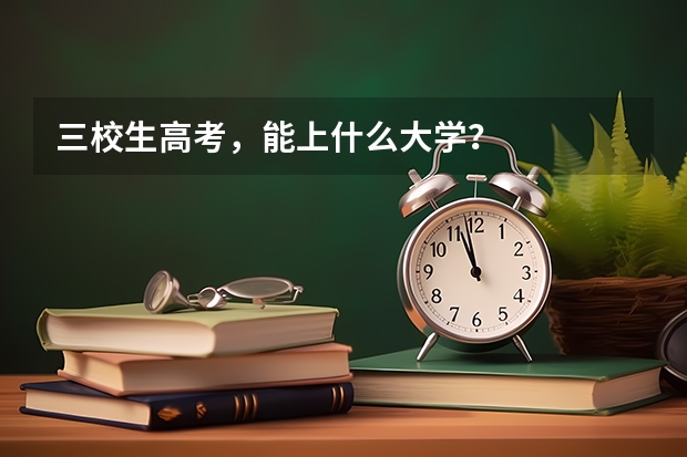 三校生高考,能上什么大学?