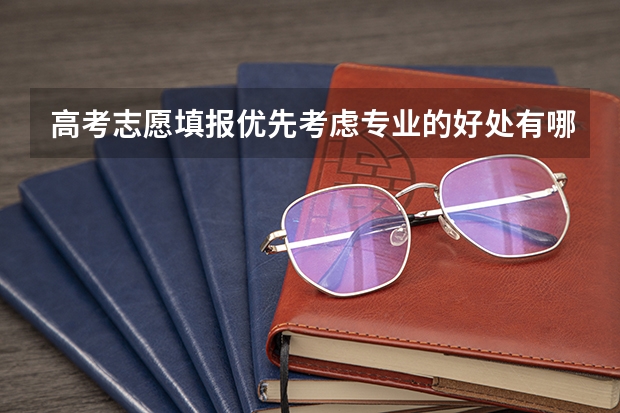 高考志愿填报优先考虑专业的好处有哪些？