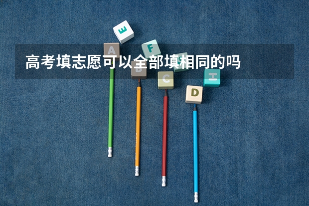 高考填志愿可以全部填相同的吗