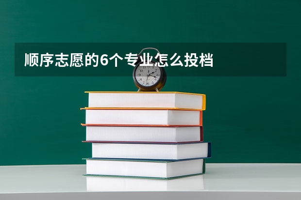 顺序志愿的6个专业怎么投档