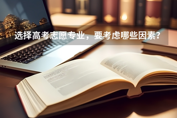 选择高考志愿专业，要考虑哪些因素？
