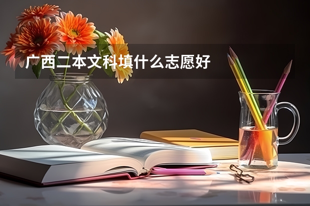 广西二本文科填什么志愿好