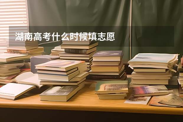 湖南高考什么时候填志愿