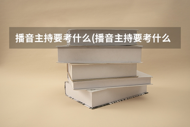 播音主持要考什么(播音主持要考什么大学)