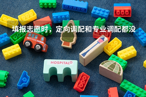 填报志愿时，定向调配和专业调配都没有过会被退档吗？学校如果看见我没勾，会不会根本就不调我的档案？