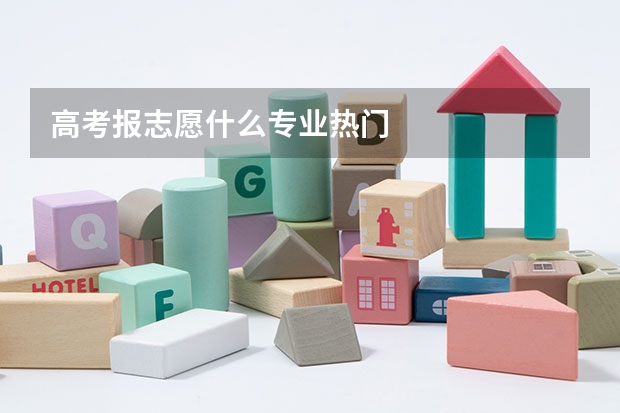 高考报志愿什么专业热门