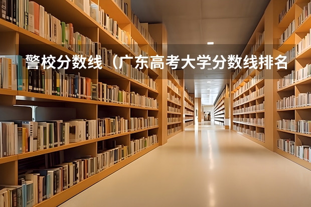 警校分数线（广东高考大学分数线排名）
