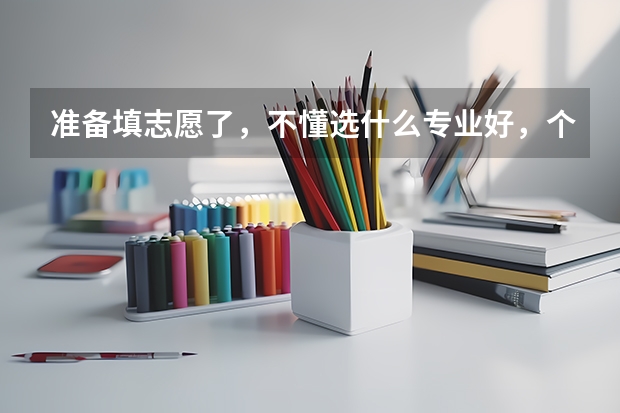 准备填志愿了，不懂选什么专业好，个人比较喜欢倒弄手机、电脑之类的，不知道有什么专业，希望推荐