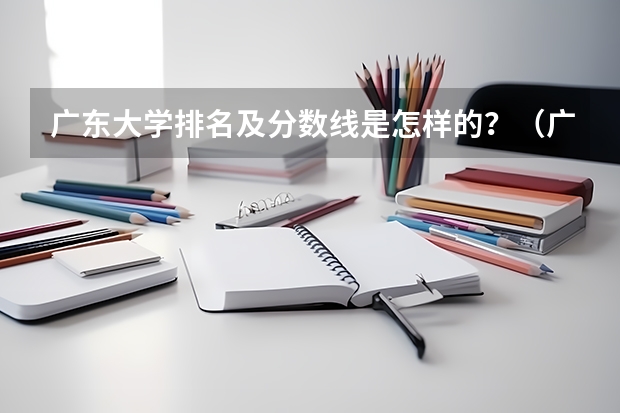 广东大学排名及分数线是怎样的？（广州公办大学录取分数排名）