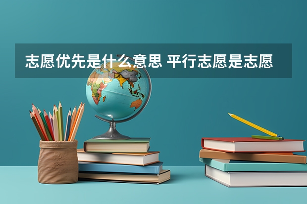 志愿优先是什么意思 平行志愿是志愿优先还是分数优先