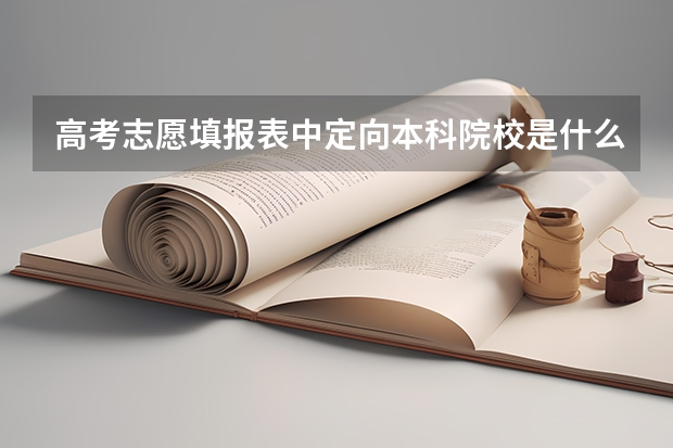 高考志愿填报表中定向本科院校是什么意思？？