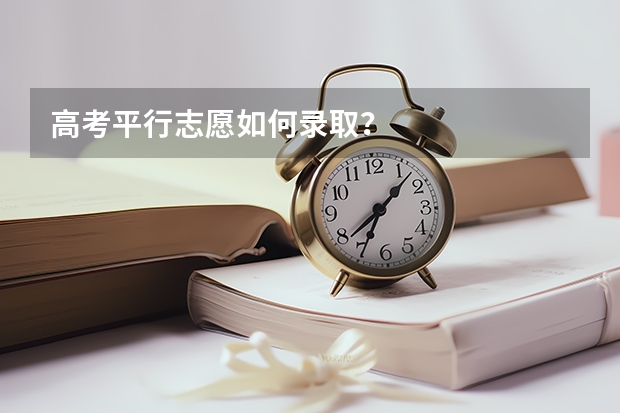 高考平行志愿如何录取?