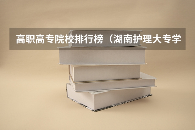 高职高专院校排行榜（湖南护理大专学校排名及分数线）